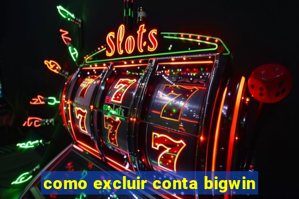 como excluir conta bigwin